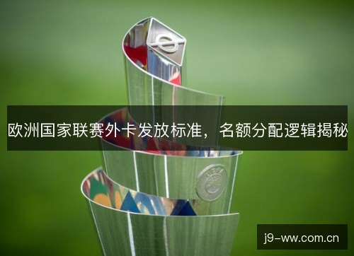 欧洲国家联赛外卡发放标准,名额分配逻辑揭秘 欧洲国家联赛外卡发放标准,名额分配逻辑揭秘