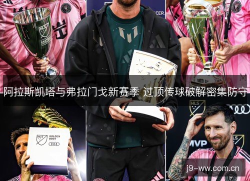 阿拉斯凯塔与弗拉门戈新赛季 过顶传球破解密集防守 阿拉斯凯塔与弗拉门戈新赛季 过顶传球破解密集防守